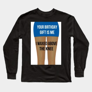 Waxed above the knee! Long Sleeve T-Shirt